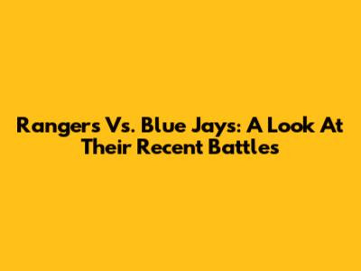 Rangers Vs. Blue Jays: A Look At Their Recent Battles