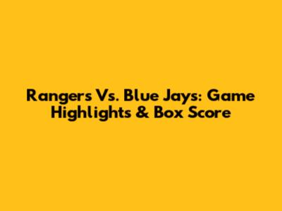 Rangers Vs. Blue Jays: Game Highlights & Box Score