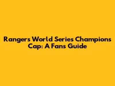 Rangers World Series Champions Cap: A Fan's Guide
