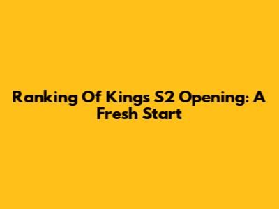 Ranking Of Kings S2 Opening: A Fresh Start
