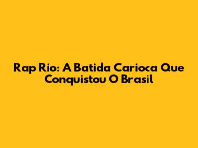 Rap Rio: A Batida Carioca Que Conquistou O Brasil