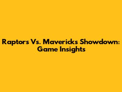 Raptors Vs. Mavericks Showdown: Game Insights