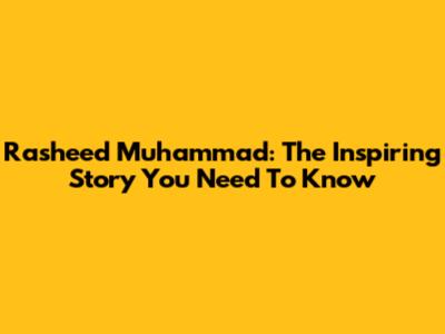 Rasheed Muhammad: The Inspiring Story You Need To Know