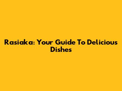 Rasiaka: Your Guide To Delicious Dishes