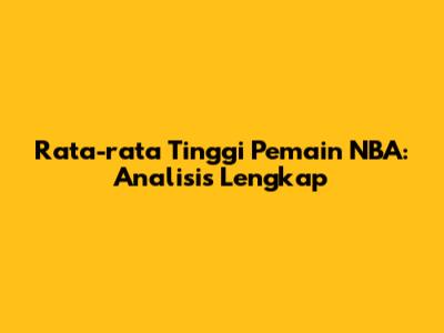 Rata-rata Tinggi Pemain NBA: Analisis Lengkap