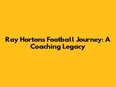 Ray Horton's Football Journey: A Coaching Legacy