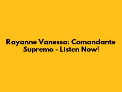 Rayanne Vanessa: Comandante Supremo - Listen Now!