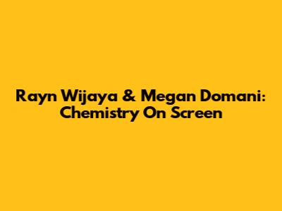 Rayn Wijaya & Megan Domani: Chemistry On Screen