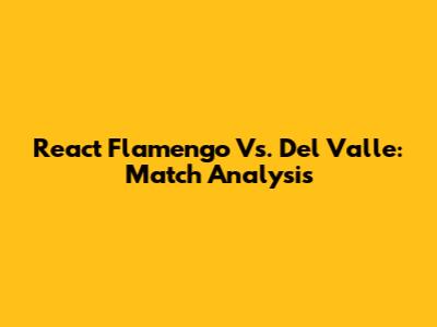 React Flamengo Vs. Del Valle: Match Analysis