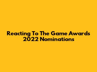 Reacting To The Game Awards 2022 Nominations