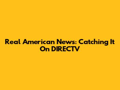 Real American News: Catching It On DIRECTV