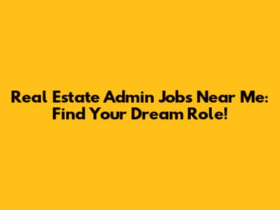 Real Estate Admin Jobs Near Me: Find Your Dream Role!