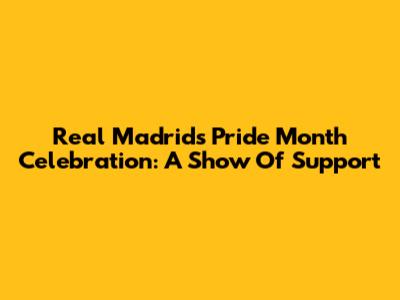Real Madrid's Pride Month Celebration: A Show Of Support