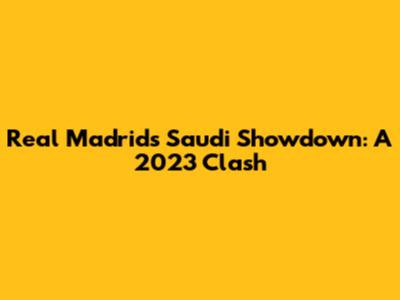 Real Madrid's Saudi Showdown: A 2023 Clash