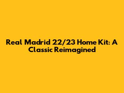 Real Madrid 22/23 Home Kit: A Classic Reimagined