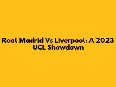 Real Madrid Vs Liverpool: A 2023 UCL Showdown