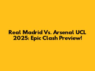 Real Madrid Vs. Arsenal UCL 2025: Epic Clash Preview!