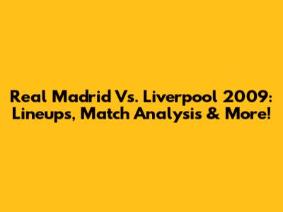 Real Madrid Vs. Liverpool 2009: Lineups, Match Analysis & More!