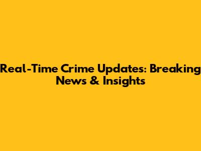 Real-Time Crime Updates: Breaking News & Insights