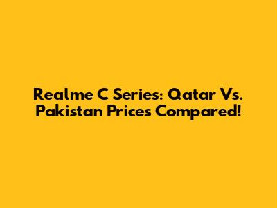 Realme C Series: Qatar Vs. Pakistan Prices Compared!