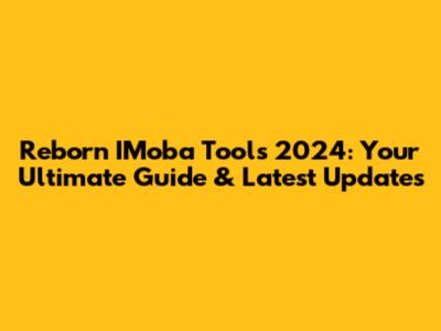 Reborn IMoba Tools 2024: Your Ultimate Guide & Latest Updates