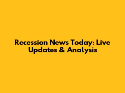 Recession News Today: Live Updates & Analysis