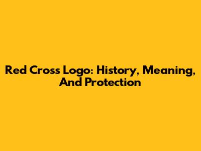 Red Cross Logo: History, Meaning, And Protection