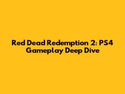 Red Dead Redemption 2: PS4 Gameplay Deep Dive