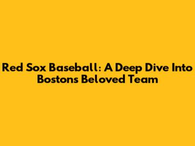Red Sox Baseball: A Deep Dive Into Boston's Beloved Team