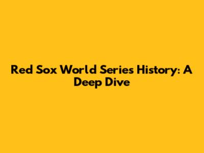 Red Sox World Series History: A Deep Dive