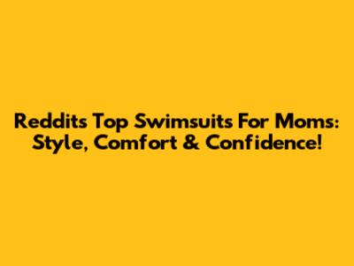 Reddit's Top Swimsuits For Moms: Style, Comfort & Confidence!