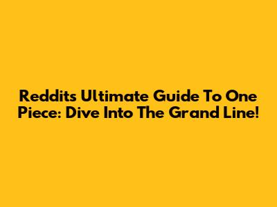 Reddit's Ultimate Guide To One Piece: Dive Into The Grand Line!