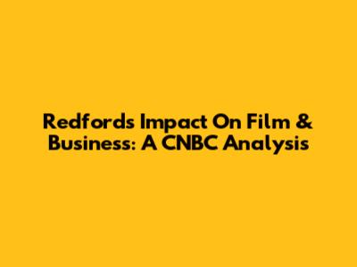 Redford's Impact On Film & Business: A CNBC Analysis