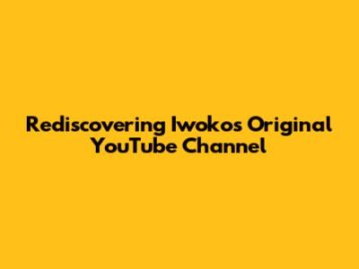 Rediscovering Iwoko's Original YouTube Channel