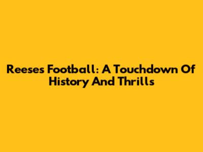Reese's Football: A Touchdown Of History And Thrills