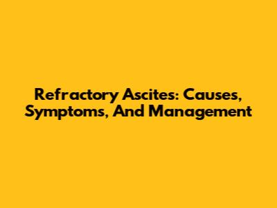 Refractory Ascites: Causes, Symptoms, And Management