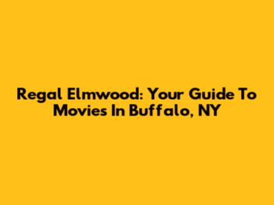 Regal Elmwood: Your Guide To Movies In Buffalo, NY