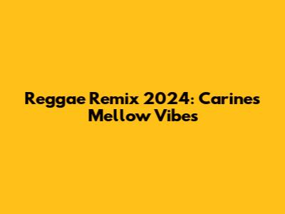 Reggae Remix 2024: Carine's Mellow Vibes
