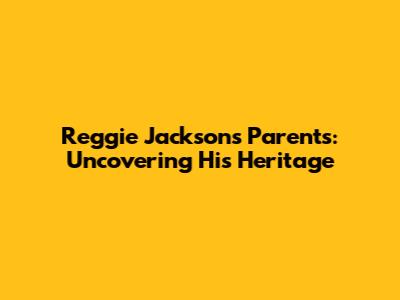 Reggie Jackson's Parents: Uncovering His Heritage