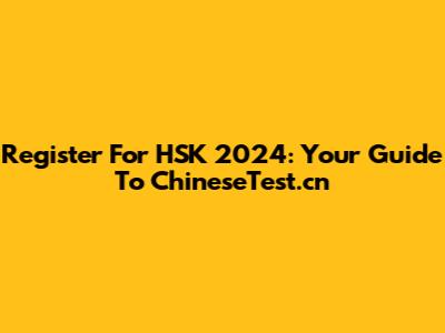 Register For HSK 2024: Your Guide To ChineseTest.cn