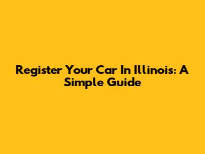Register Your Car In Illinois: A Simple Guide