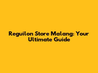 Reguilon Store Malang: Your Ultimate Guide