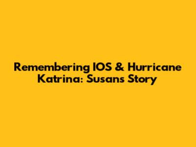 Remembering IOS & Hurricane Katrina: Susan's Story