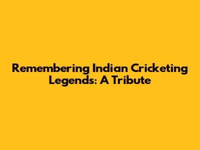 Remembering Indian Cricketing Legends: A Tribute