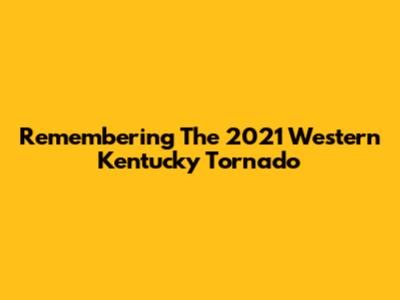 Remembering The 2021 Western Kentucky Tornado