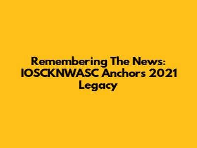Remembering The News: IOSCKNWASC Anchor's 2021 Legacy