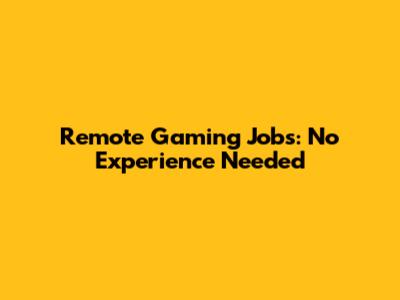 Remote Gaming Jobs: No Experience Needed