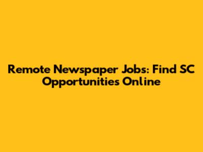 Remote Newspaper Jobs: Find SC Opportunities Online