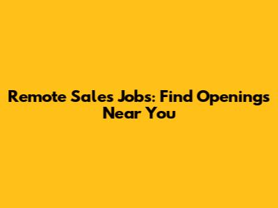 Remote Sales Jobs: Find Openings Near You