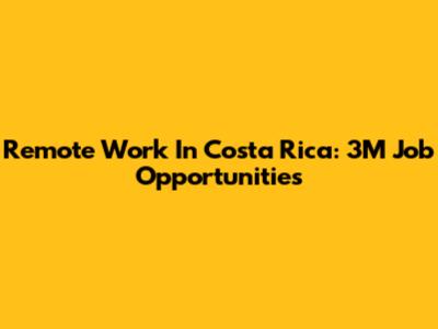 Remote Work In Costa Rica: 3M Job Opportunities